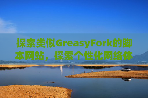 探索类似GreasyFork的脚本网站，探索个性化网络体验的更多可能性